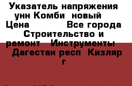 Указатель напряжения унн Комби (новый) › Цена ­ 1 200 - Все города Строительство и ремонт » Инструменты   . Дагестан респ.,Кизляр г.